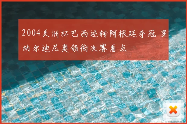 2004美洲杯巴西逆转阿根廷夺冠 罗纳尔迪尼奥领衔决赛看点