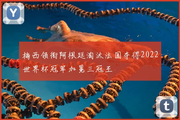 梅西领衔阿根廷淘汰法国夺得2022世界杯冠军加冕三冠王