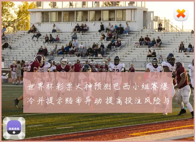 世界杯彩票大神预测巴西小组赛爆冷并提示赔率异动 提高投注风险与回报