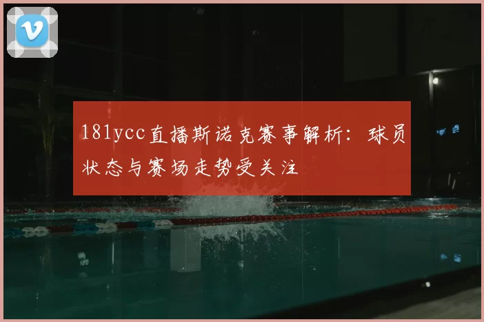 181ycc直播斯诺克赛事解析:球员状态与赛场走势受关注
