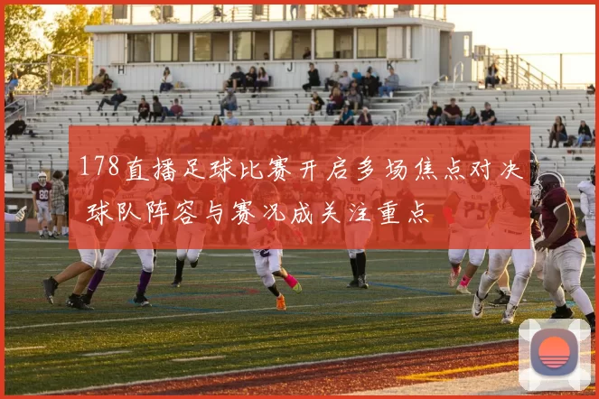 178直播足球比赛开启多场焦点对决 球队阵容与赛况成关注重点