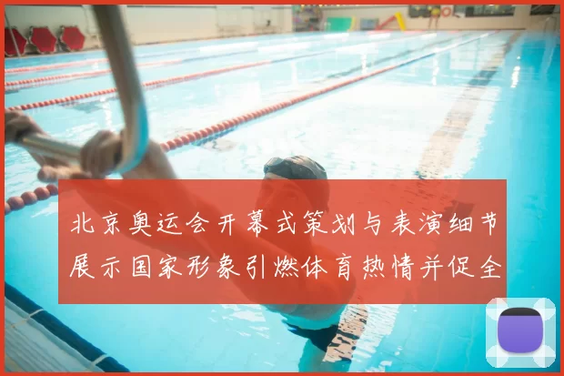 北京奥运会开幕式策划与表演细节展示国家形象引燃体育热情并促全民参与