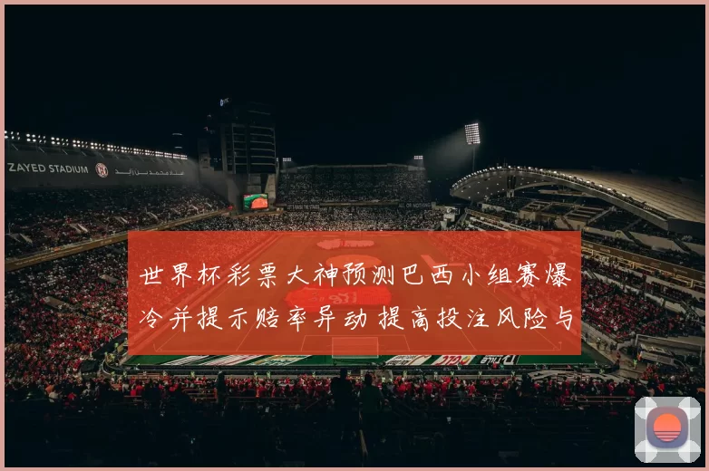 世界杯彩票大神预测巴西小组赛爆冷并提示赔率异动 提高投注风险与回报