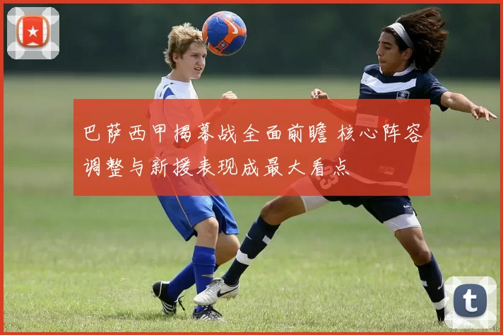 巴萨西甲揭幕战全面前瞻 核心阵容调整与新援表现成最大看点