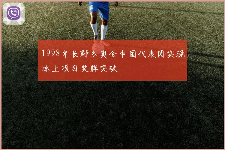 1998年长野冬奥会中国代表团实现冰上项目奖牌突破