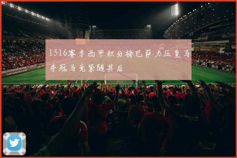 1516赛季西甲积分榜巴萨力压皇马夺冠马竞紧随其后