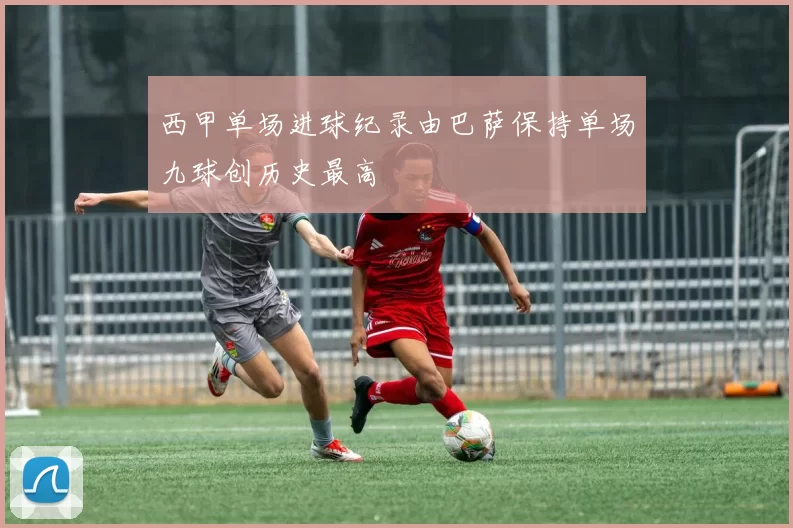 西甲单场进球纪录由巴萨保持单场九球创历史最高