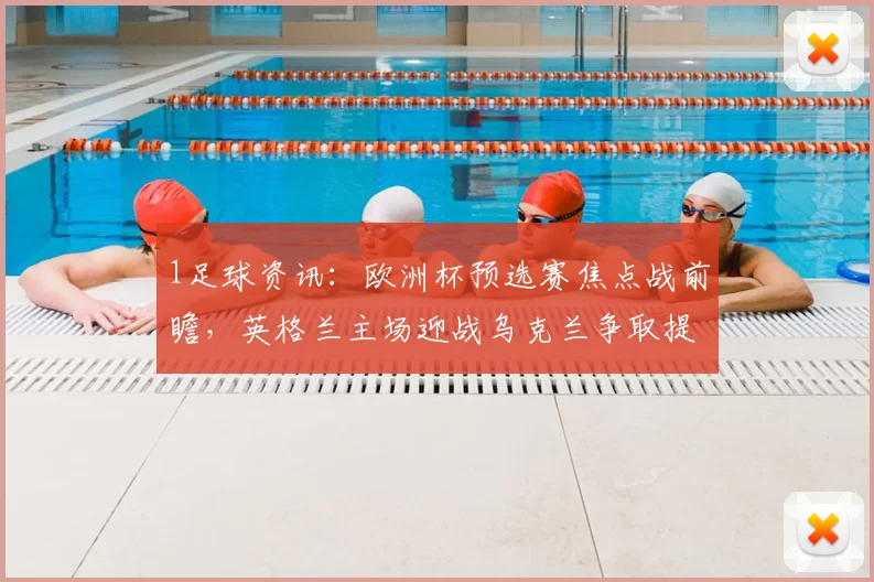 1足球资讯：欧洲杯预选赛焦点战前瞻，英格兰主场迎战乌克兰争取提前出线