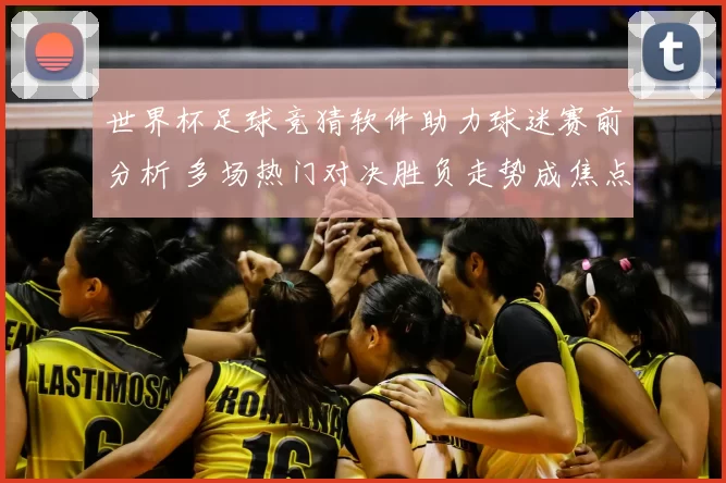 世界杯足球竞猜软件助力球迷赛前分析 多场热门对决胜负走势成焦点