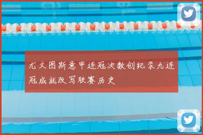 尤文图斯意甲连冠次数创纪录九连冠成就改写联赛历史