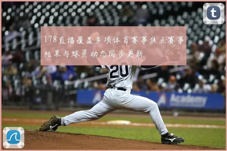 178直播覆盖多项体育赛事焦点赛事结果与球员动态同步更新