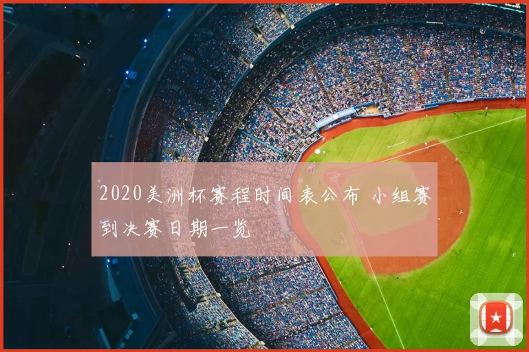 2020美洲杯赛程时间表公布 小组赛到决赛日期一览