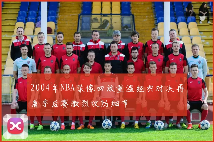 2004年NBA录像回放重温经典对决再看季后赛激烈攻防细节