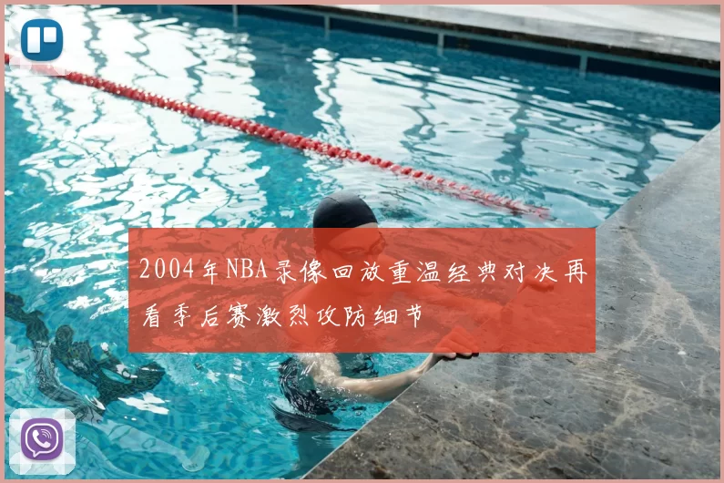 2004年NBA录像回放重温经典对决再看季后赛激烈攻防细节