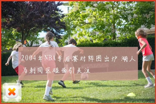 2004年NBA季后赛对阵图出炉 湖人马刺同区碰面引关注