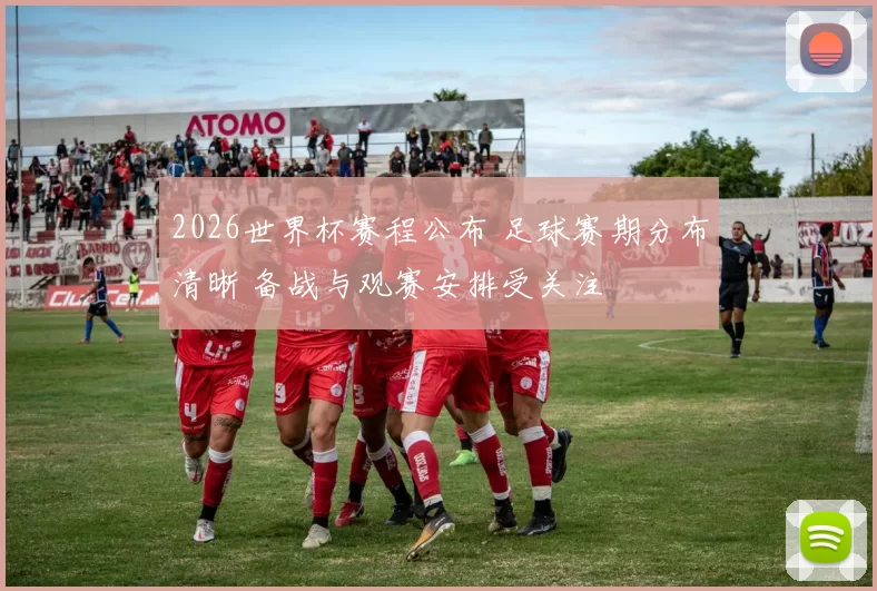 2026世界杯赛程公布 足球赛期分布清晰 备战与观赛安排受关注