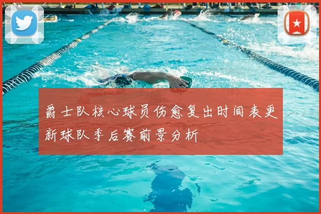 爵士队核心球员伤愈复出时间表更新球队季后赛前景分析