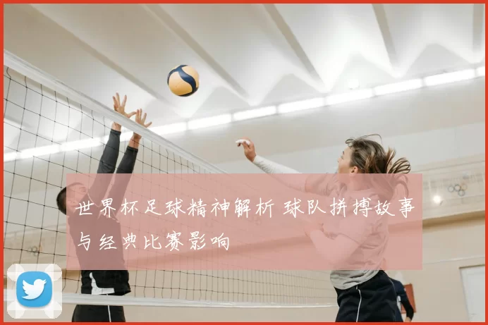世界杯足球精神解析 球队拼搏故事与经典比赛影响