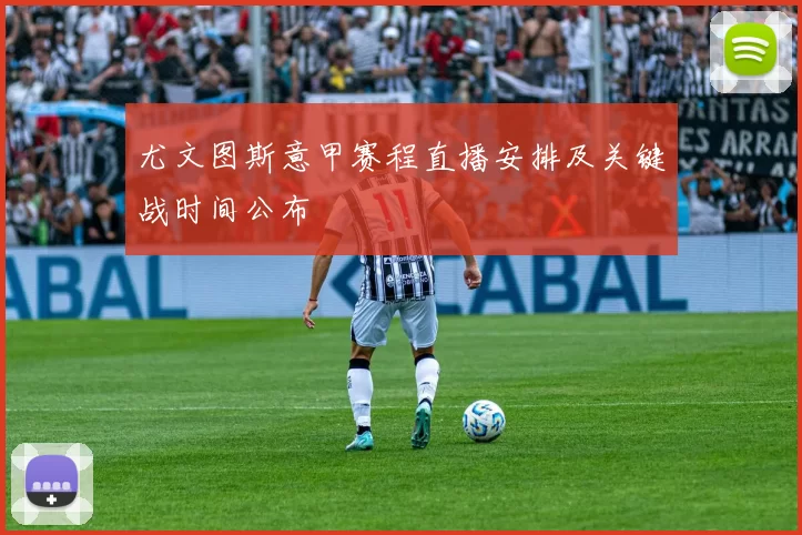 尤文图斯意甲赛程直播安排及关键战时间公布