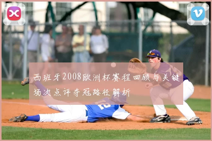 西班牙2008欧洲杯赛程回顾与关键场次点评夺冠路径解析