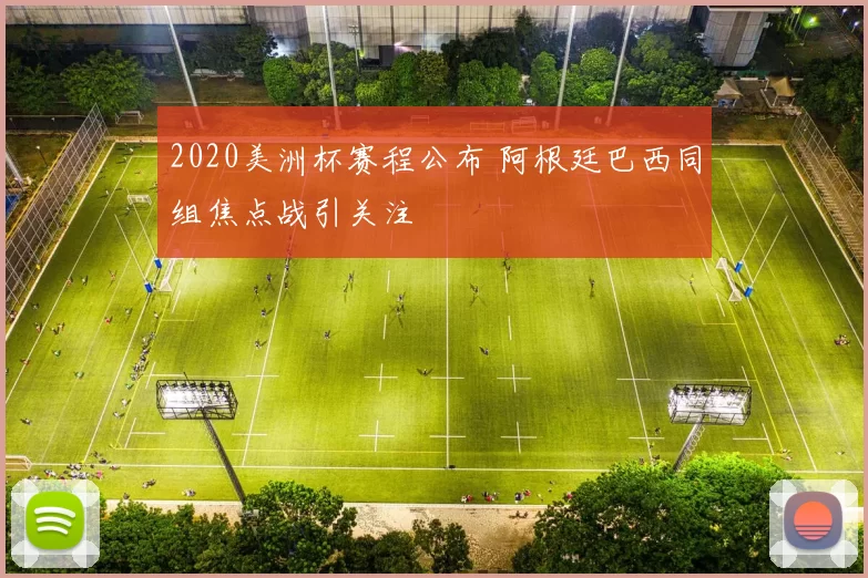 2020美洲杯赛程公布 阿根廷巴西同组焦点战引关注