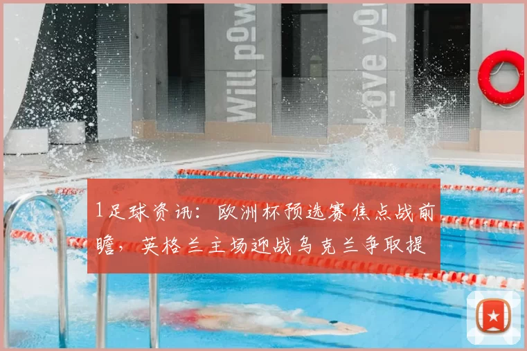 1足球资讯:欧洲杯预选赛焦点战前瞻,英格兰主场迎战乌克兰争取提前出线