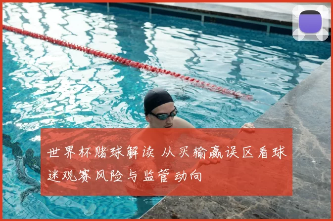 世界杯赌球解读 从买输赢误区看球迷观赛风险与监管动向