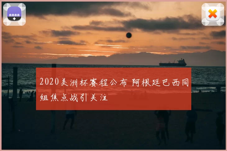 2020美洲杯赛程公布 阿根廷巴西同组焦点战引关注