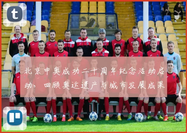 北京申奥成功二十周年纪念活动启动，回顾奥运遗产与城市发展成果