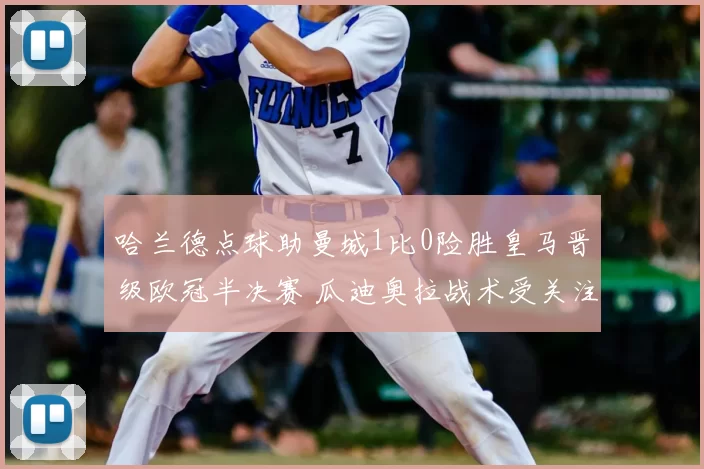 哈兰德点球助曼城1比0险胜皇马晋级欧冠半决赛 瓜迪奥拉战术受关注