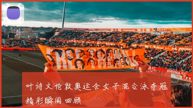 叶诗文伦敦奥运会女子混合泳夺冠精彩瞬间回顾