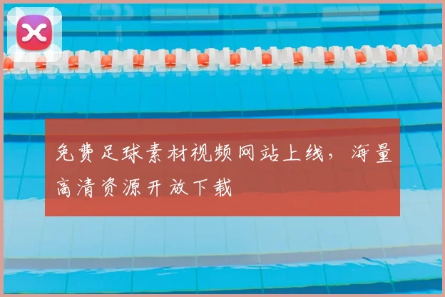 免费足球素材视频网站上线,海量高清资源开放下载