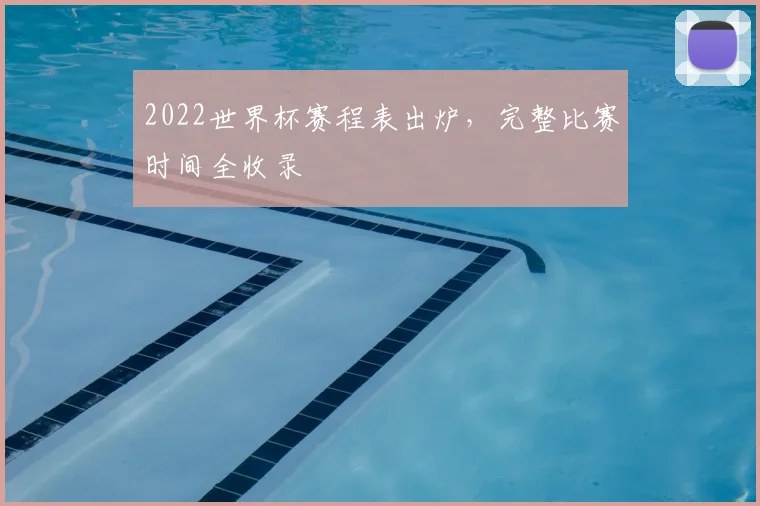 2022世界杯赛程表出炉,完整比赛时间全收录