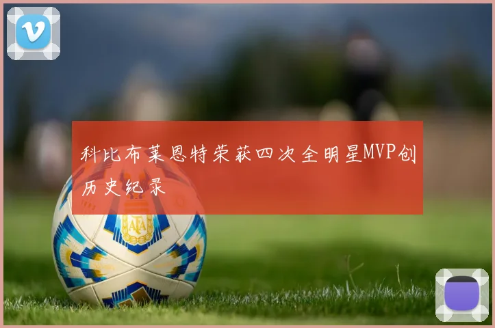 科比布莱恩特荣获四次全明星MVP创历史纪录