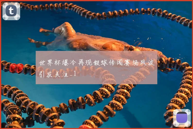世界杯爆冷再现假球传闻赛场风波引发关注_1