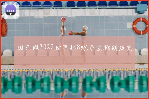 姆巴佩2022世界杯8球夺金靴创历史