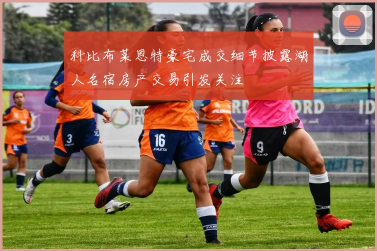 科比布莱恩特豪宅成交细节披露湖人名宿房产交易引发关注