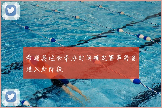 希腊奥运会举办时间确定赛事筹备进入新阶段