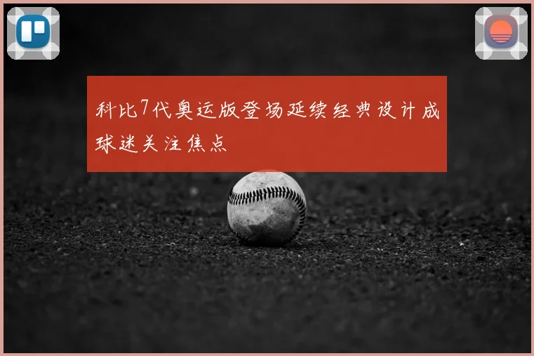 科比7代奥运版登场延续经典设计成球迷关注焦点