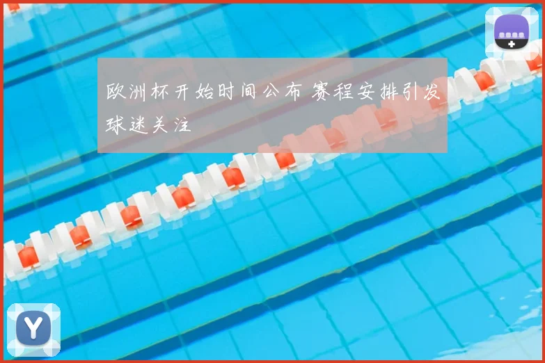 欧洲杯开始时间公布 赛程安排引发球迷关注