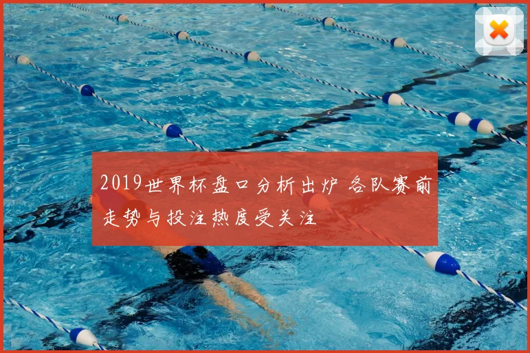2019世界杯盘口分析出炉 各队赛前走势与投注热度受关注