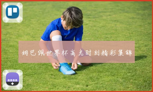 姆巴佩世界杯高光时刻精彩集锦