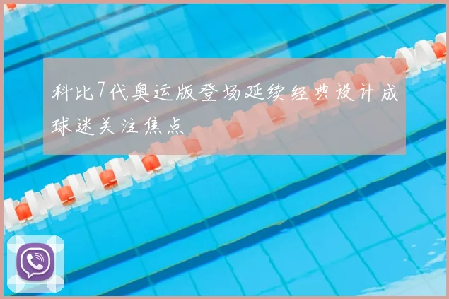 科比7代奥运版登场延续经典设计成球迷关注焦点