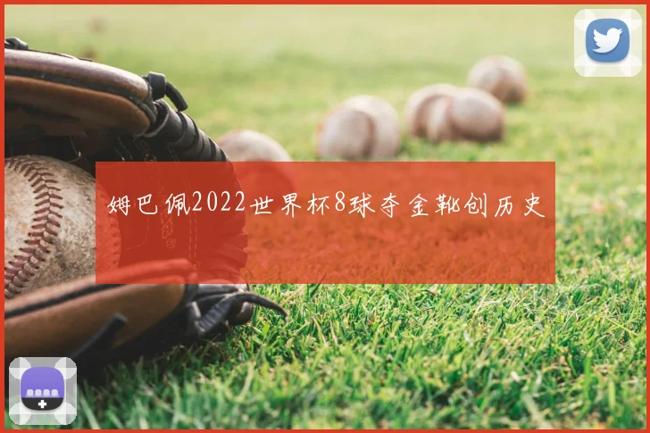 姆巴佩2022世界杯8球夺金靴创历史